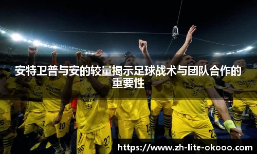 安特卫普与安的较量揭示足球战术与团队合作的重要性