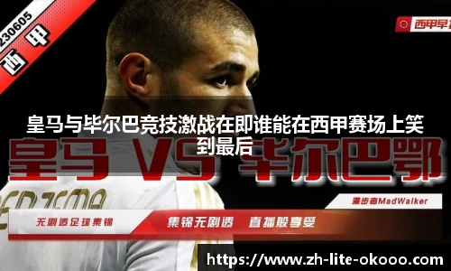 皇马与毕尔巴竞技激战在即谁能在西甲赛场上笑到最后