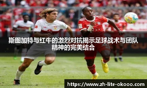 斯图加特与红牛的激烈对抗揭示足球战术与团队精神的完美结合
