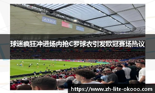 球迷疯狂冲进场内抢C罗球衣引发欧冠赛场热议