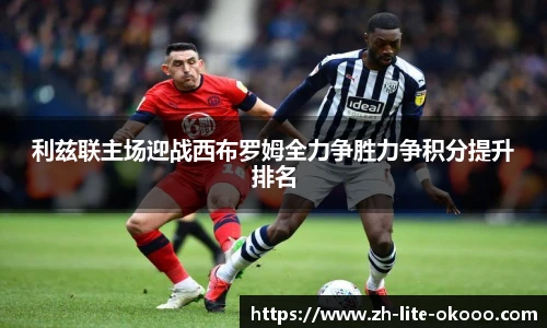 利兹联主场迎战西布罗姆全力争胜力争积分提升排名