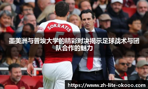 墨美洲与普埃大学的精彩对决揭示足球战术与团队合作的魅力