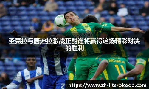 圣克拉与唐迪拉激战正酣谁将赢得这场精彩对决的胜利