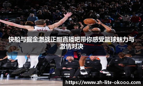 快船与掘金激战正酣直播吧带你感受篮球魅力与激情对决